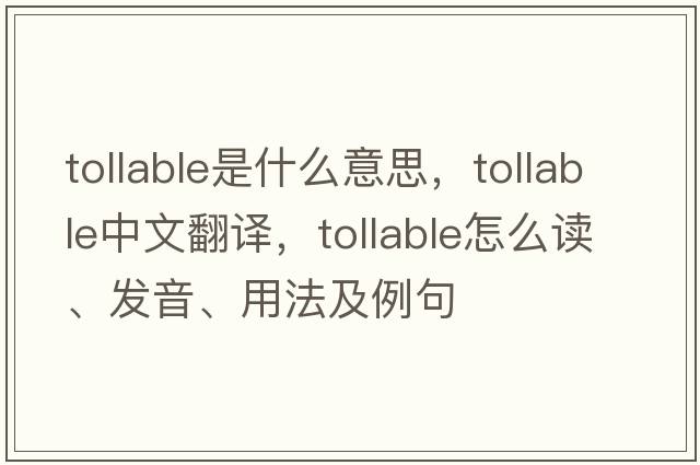 tollable是什么意思，tollable中文翻譯，tollable怎么讀、發(fā)音、用法及例句
