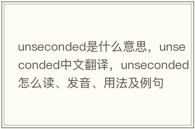 unseconded是什么意思，unseconded中文翻譯，unseconded怎么讀、發(fā)音、用法及例句
