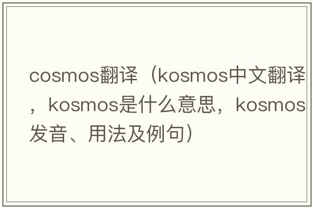 cosmos翻譯（Kosmos中文翻譯，Kosmos是什么意思，Kosmos發(fā)音、用法及例句）