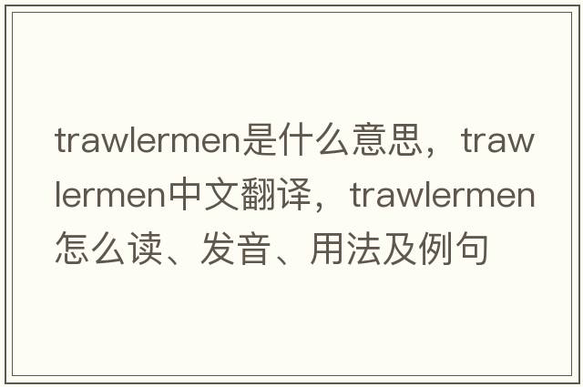 trawlermen是什么意思，trawlermen中文翻譯，trawlermen怎么讀、發(fā)音、用法及例句