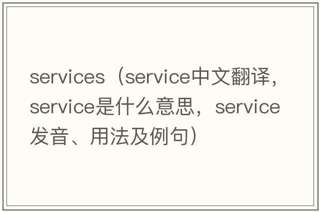 services（service中文翻譯，service是什么意思，service發(fā)音、用法及例句）
