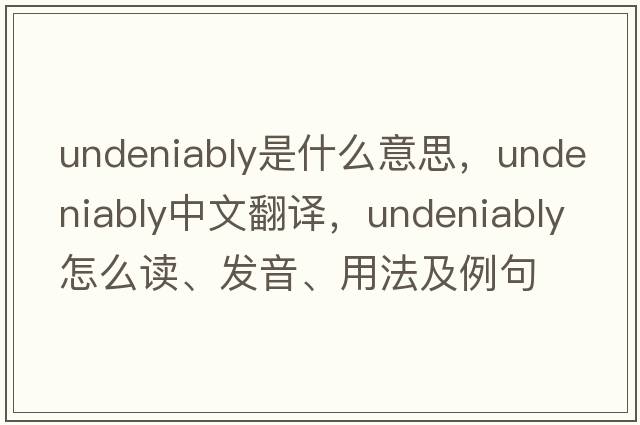 undeniably是什么意思，undeniably中文翻譯，undeniably怎么讀、發(fā)音、用法及例句