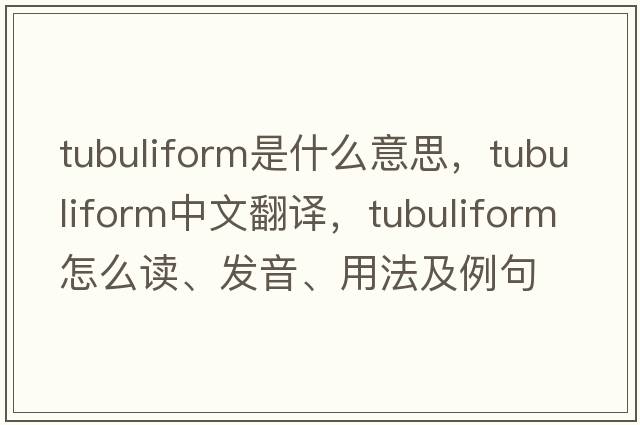 tubuliform是什么意思，tubuliform中文翻譯，tubuliform怎么讀、發(fā)音、用法及例句