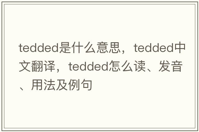 tedded是什么意思，tedded中文翻譯，tedded怎么讀、發(fā)音、用法及例句