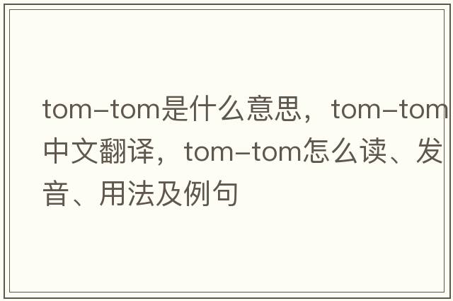 tom-tom是什么意思，tom-tom中文翻譯，tom-tom怎么讀、發(fā)音、用法及例句