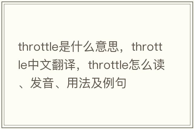 throttle是什么意思，throttle中文翻譯，throttle怎么讀、發(fā)音、用法及例句