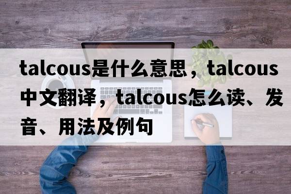 talcous是什么意思，talcous中文翻譯，talcous怎么讀、發(fā)音、用法及例句