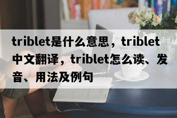 triblet是什么意思，triblet中文翻譯，triblet怎么讀、發(fā)音、用法及例句