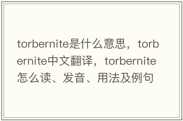 torbernite是什么意思，torbernite中文翻譯，torbernite怎么讀、發(fā)音、用法及例句