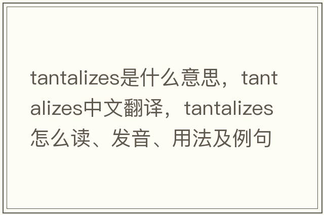 tantalizes是什么意思，tantalizes中文翻譯，tantalizes怎么讀、發(fā)音、用法及例句