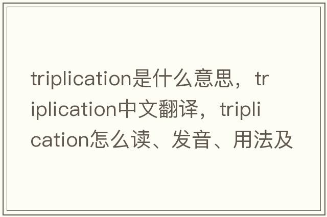 triplication是什么意思，triplication中文翻譯，triplication怎么讀、發(fā)音、用法及例句