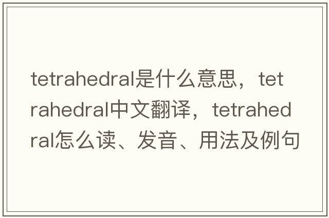 tetrahedral是什么意思，tetrahedral中文翻譯，tetrahedral怎么讀、發(fā)音、用法及例句