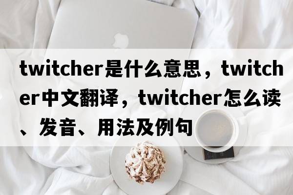 twitcher是什么意思，twitcher中文翻譯，twitcher怎么讀、發(fā)音、用法及例句