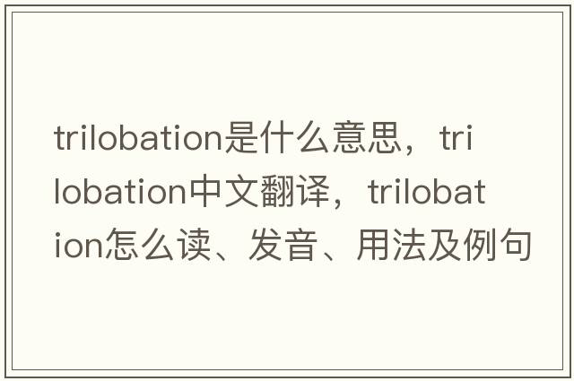 trilobation是什么意思，trilobation中文翻譯，trilobation怎么讀、發(fā)音、用法及例句