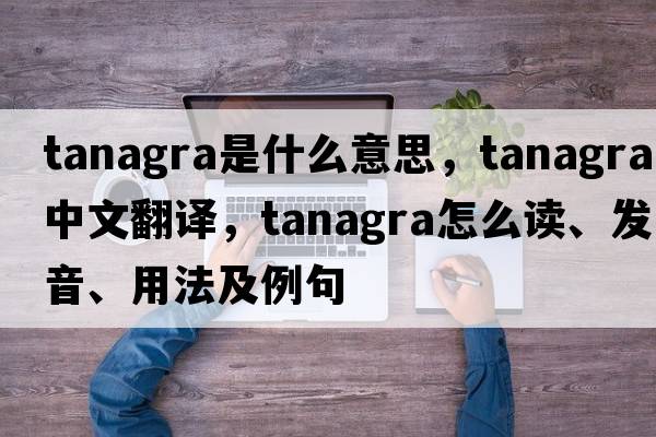 tanagra是什么意思，tanagra中文翻譯，tanagra怎么讀、發(fā)音、用法及例句