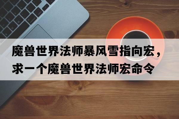 魔獸世界法師暴風(fēng)雪指向宏，求一個魔獸世界法師宏命令