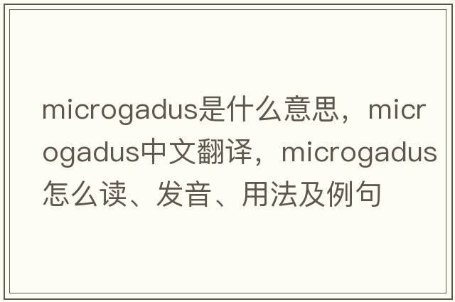 Microgadus是什么意思，Microgadus中文翻譯，Microgadus怎么讀、發(fā)音、用法及例句