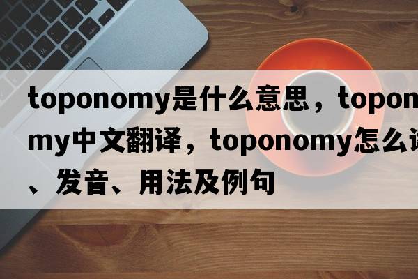 toponomy是什么意思，toponomy中文翻譯，toponomy怎么讀、發(fā)音、用法及例句