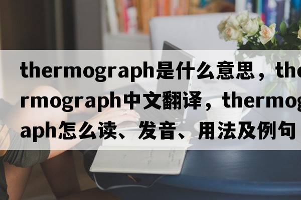 thermograph是什么意思，thermograph中文翻譯，thermograph怎么讀、發(fā)音、用法及例句