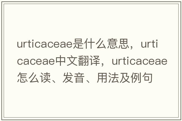 Urticaceae是什么意思，Urticaceae中文翻譯，Urticaceae怎么讀、發(fā)音、用法及例句