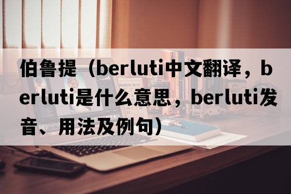伯魯提（berluti中文翻譯，berluti是什么意思，berluti發(fā)音、用法及例句）
