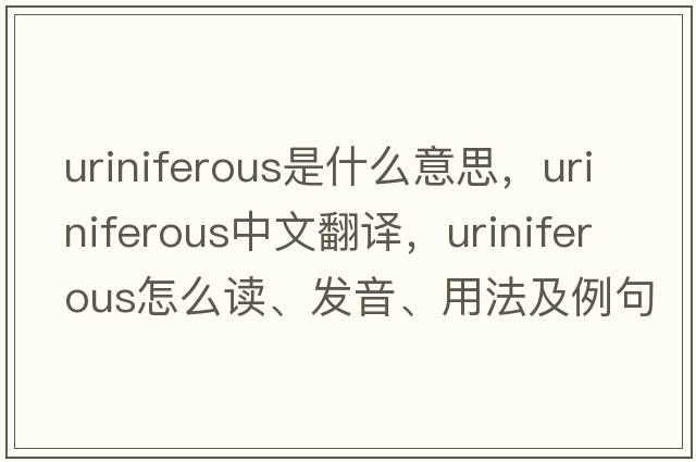 uriniferous是什么意思，uriniferous中文翻譯，uriniferous怎么讀、發(fā)音、用法及例句