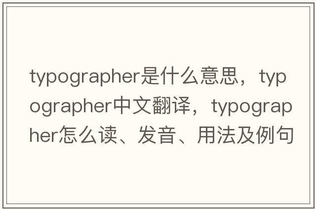 typographer是什么意思，typographer中文翻譯，typographer怎么讀、發(fā)音、用法及例句
