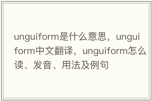 unguiform是什么意思，unguiform中文翻譯，unguiform怎么讀、發(fā)音、用法及例句