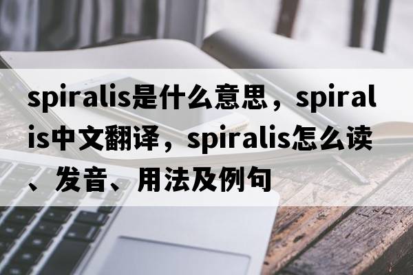 spiralis是什么意思，spiralis中文翻譯，spiralis怎么讀、發(fā)音、用法及例句