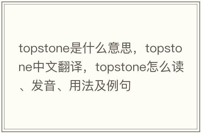 Topstone是什么意思，Topstone中文翻譯，Topstone怎么讀、發(fā)音、用法及例句
