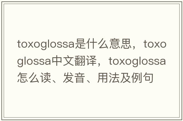 Toxoglossa是什么意思，Toxoglossa中文翻譯，Toxoglossa怎么讀、發(fā)音、用法及例句