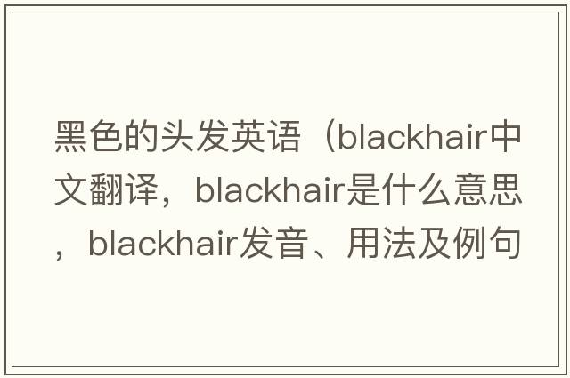 黑色的頭發(fā)英語(yǔ)（blackhair中文翻譯，blackhair是什么意思，blackhair發(fā)音、用法及例句）