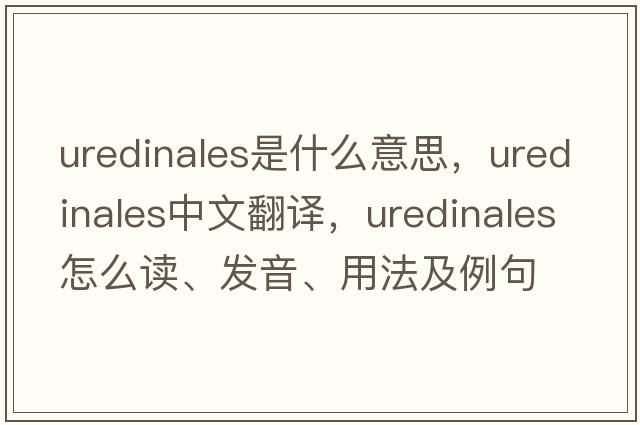 Uredinales是什么意思，Uredinales中文翻譯，Uredinales怎么讀、發(fā)音、用法及例句