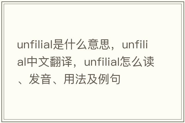 unfilial是什么意思，unfilial中文翻譯，unfilial怎么讀、發(fā)音、用法及例句
