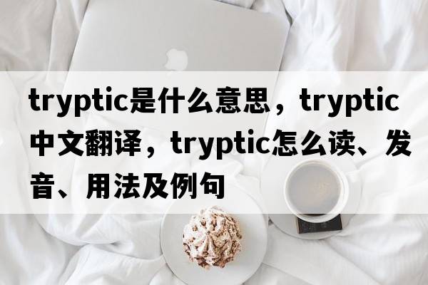 tryptic是什么意思，tryptic中文翻譯，tryptic怎么讀、發(fā)音、用法及例句