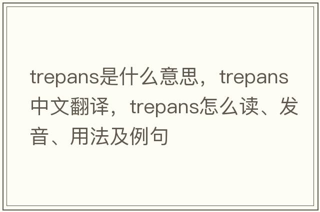 trepans是什么意思，trepans中文翻譯，trepans怎么讀、發(fā)音、用法及例句