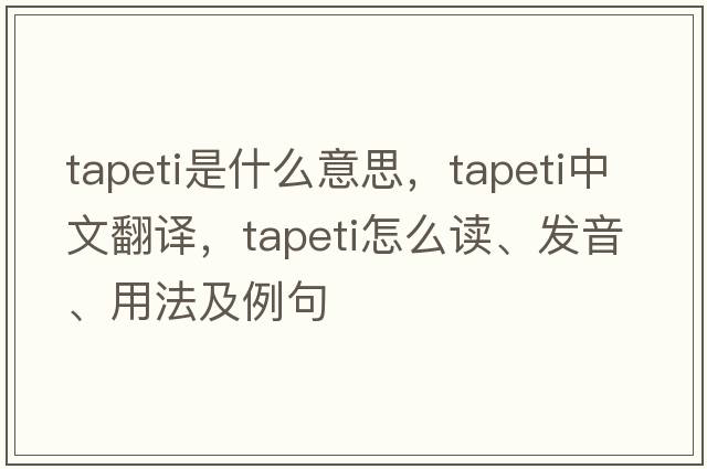 tapeti是什么意思，tapeti中文翻譯，tapeti怎么讀、發(fā)音、用法及例句