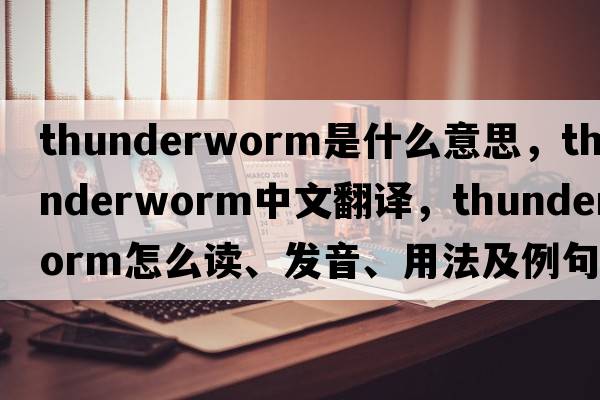 thunderworm是什么意思，thunderworm中文翻譯，thunderworm怎么讀、發(fā)音、用法及例句