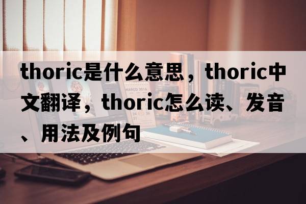 thoric是什么意思，thoric中文翻譯，thoric怎么讀、發(fā)音、用法及例句