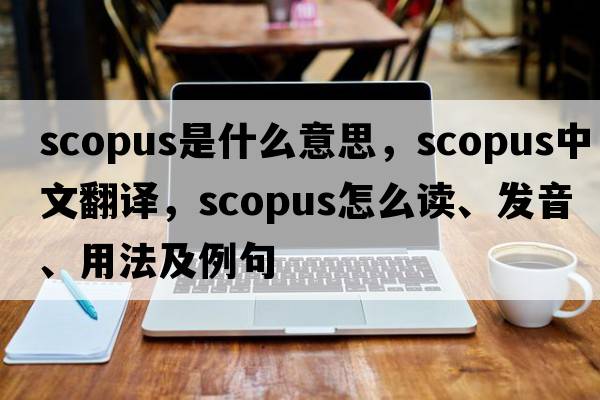 Scopus是什么意思，Scopus中文翻譯，Scopus怎么讀、發(fā)音、用法及例句