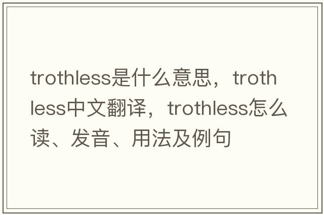 trothless是什么意思，trothless中文翻譯，trothless怎么讀、發(fā)音、用法及例句