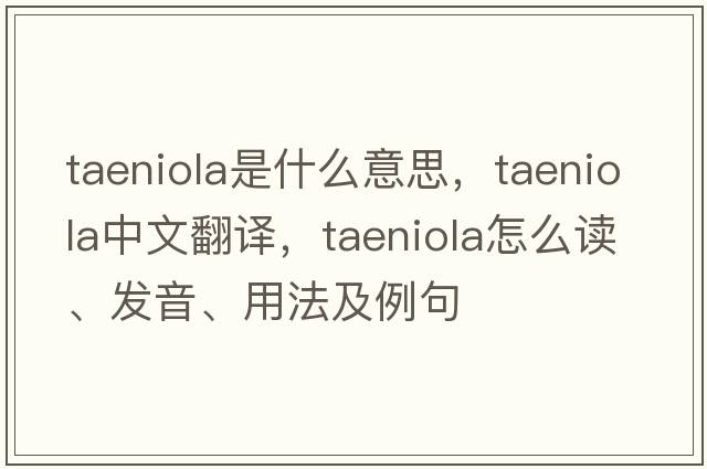 taeniola是什么意思，taeniola中文翻譯，taeniola怎么讀、發(fā)音、用法及例句