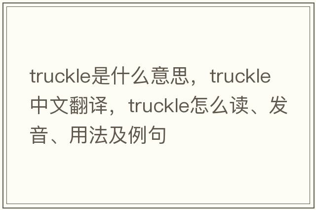truckle是什么意思，truckle中文翻譯，truckle怎么讀、發(fā)音、用法及例句