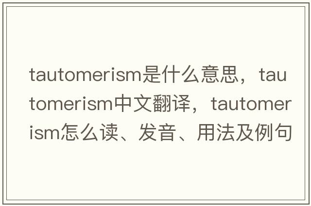 tautomerism是什么意思，tautomerism中文翻譯，tautomerism怎么讀、發(fā)音、用法及例句