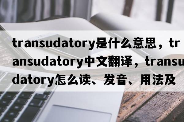 transudatory是什么意思，transudatory中文翻譯，transudatory怎么讀、發(fā)音、用法及例句