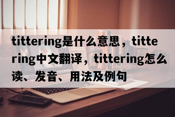 tittering是什么意思，tittering中文翻譯，tittering怎么讀、發(fā)音、用法及例句
