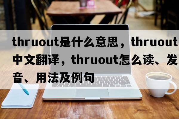 thruout是什么意思，thruout中文翻譯，thruout怎么讀、發(fā)音、用法及例句