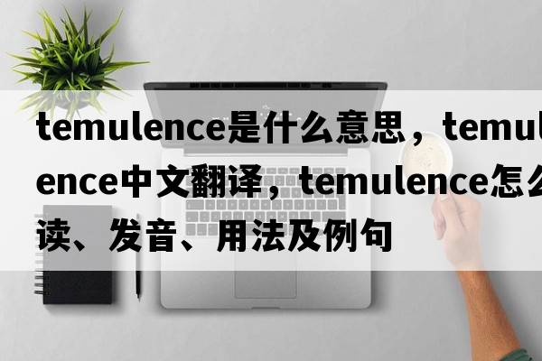 temulence是什么意思，temulence中文翻譯，temulence怎么讀、發(fā)音、用法及例句