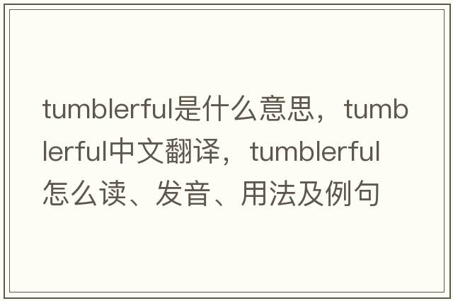 tumblerful是什么意思，tumblerful中文翻譯，tumblerful怎么讀、發(fā)音、用法及例句