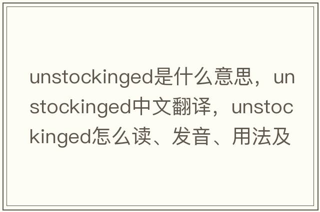 unstockinged是什么意思，unstockinged中文翻譯，unstockinged怎么讀、發(fā)音、用法及例句